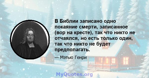 В Библии записано одно покаяние смерти, записанное (вор на кресте), так что никто не отчаялся, но есть только один, так что никто не будет предполагать.