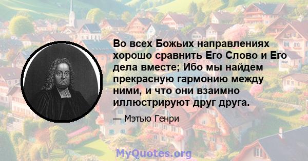 Во всех Божьих направлениях хорошо сравнить Его Слово и Его дела вместе; Ибо мы найдем прекрасную гармонию между ними, и что они взаимно иллюстрируют друг друга.