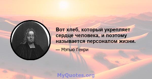 Вот хлеб, который укрепляет сердце человека, и поэтому называется персоналом жизни.