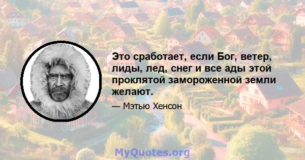 Это сработает, если Бог, ветер, лиды, лед, снег и все ады этой проклятой замороженной земли желают.