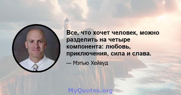 Все, что хочет человек, можно разделить на четыре компонента: любовь, приключения, сила и слава.