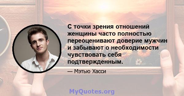 С точки зрения отношений женщины часто полностью переоценивают доверие мужчин и забывают о необходимости чувствовать себя подтвержденным.