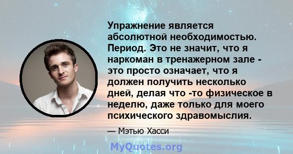 Упражнение является абсолютной необходимостью. Период. Это не значит, что я наркоман в тренажерном зале - это просто означает, что я должен получить несколько дней, делая что -то физическое в неделю, даже только для