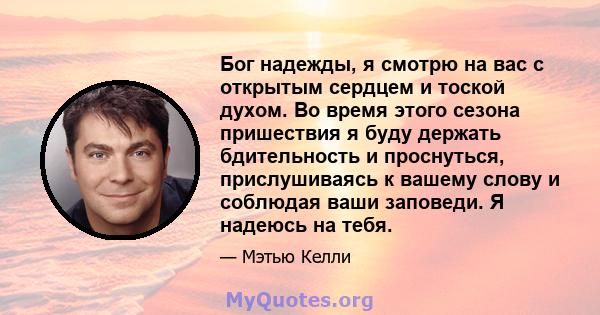 Бог надежды, я смотрю на вас с открытым сердцем и тоской духом. Во время этого сезона пришествия я буду держать бдительность и проснуться, прислушиваясь к вашему слову и соблюдая ваши заповеди. Я надеюсь на тебя.