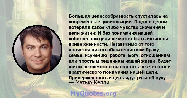 Большая целесообразность спустилась на современные цивилизации. Люди в целом потеряли какое -либо чувство значения и цели жизни; И без понимания нашей собственной цели не может быть истинной приверженности. Независимо