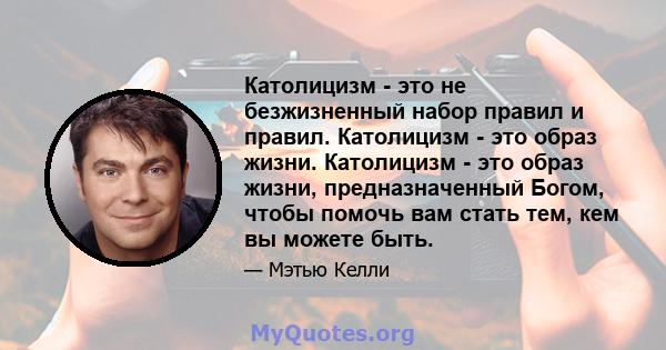 Католицизм - это не безжизненный набор правил и правил. Католицизм - это образ жизни. Католицизм - это образ жизни, предназначенный Богом, чтобы помочь вам стать тем, кем вы можете быть.