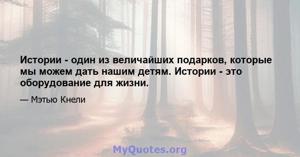 Истории - один из величайших подарков, которые мы можем дать нашим детям. Истории - это оборудование для жизни.