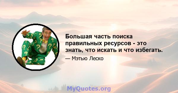 Большая часть поиска правильных ресурсов - это знать, что искать и что избегать.