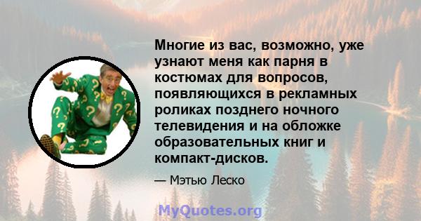 Многие из вас, возможно, уже узнают меня как парня в костюмах для вопросов, появляющихся в рекламных роликах позднего ночного телевидения и на обложке образовательных книг и компакт-дисков.