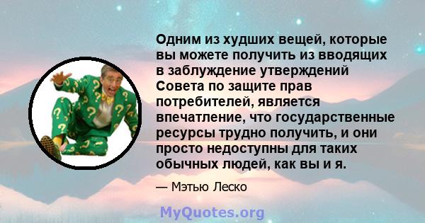 Одним из худших вещей, которые вы можете получить из вводящих в заблуждение утверждений Совета по защите прав потребителей, является впечатление, что государственные ресурсы трудно получить, и они просто недоступны для