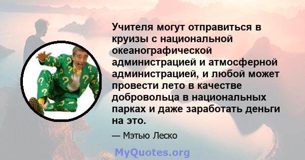 Учителя могут отправиться в круизы с национальной океанографической администрацией и атмосферной администрацией, и любой может провести лето в качестве добровольца в национальных парках и даже заработать деньги на это.