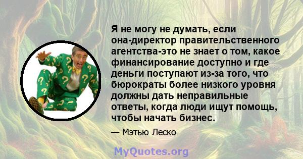 Я не могу не думать, если она-директор правительственного агентства-это не знает о том, какое финансирование доступно и где деньги поступают из-за того, что бюрократы более низкого уровня должны дать неправильные