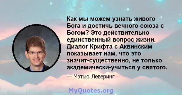 Как мы можем узнать живого Бога и достичь вечного союза с Богом? Это действительно единственный вопрос жизни. Диалог Крифта с Аквинским показывает нам, что это значит-существенно, не только академически-учиться у