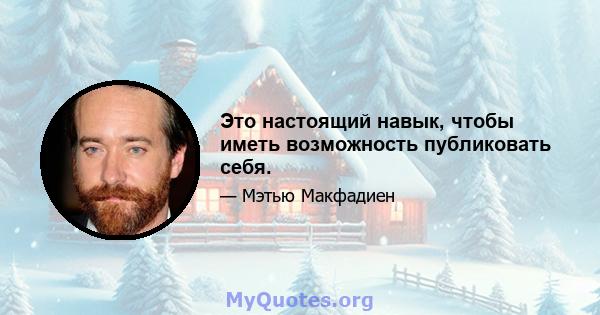 Это настоящий навык, чтобы иметь возможность публиковать себя.