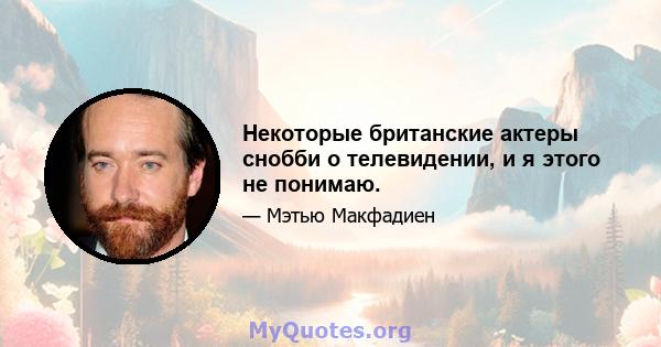 Некоторые британские актеры снобби о телевидении, и я этого не понимаю.