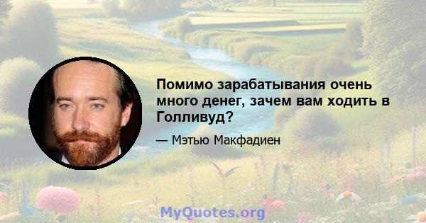 Помимо зарабатывания очень много денег, зачем вам ходить в Голливуд?