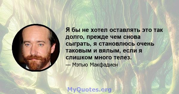 Я бы не хотел оставлять это так долго, прежде чем снова сыграть, я становлюсь очень таковым и вялым, если я слишком много телез.