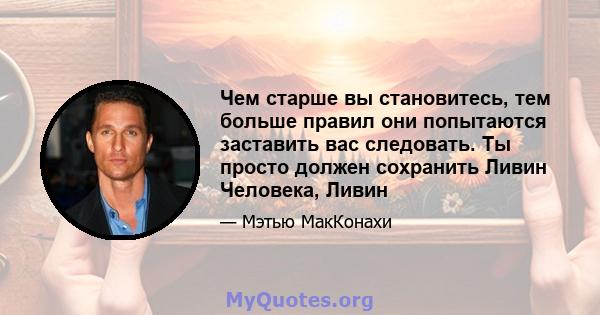 Чем старше вы становитесь, тем больше правил они попытаются заставить вас следовать. Ты просто должен сохранить Ливин Человека, Ливин