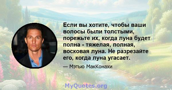 Если вы хотите, чтобы ваши волосы были толстыми, порежьте их, когда луна будет полна - тяжелая, полная, восковая луна. Не разрезайте его, когда луна угасает.