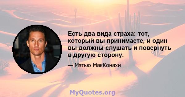 Есть два вида страха: тот, который вы принимаете, и один вы должны слушать и повернуть в другую сторону.