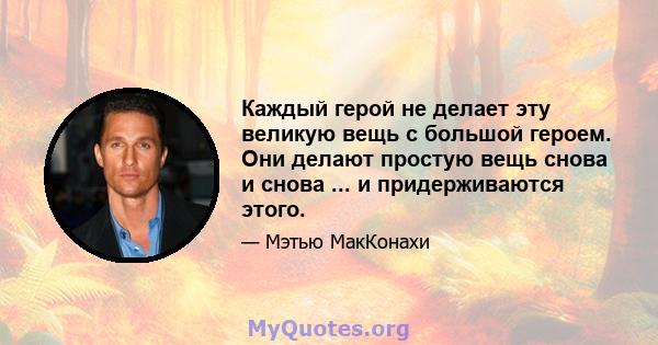 Каждый герой не делает эту великую вещь с большой героем. Они делают простую вещь снова и снова ... и придерживаются этого.