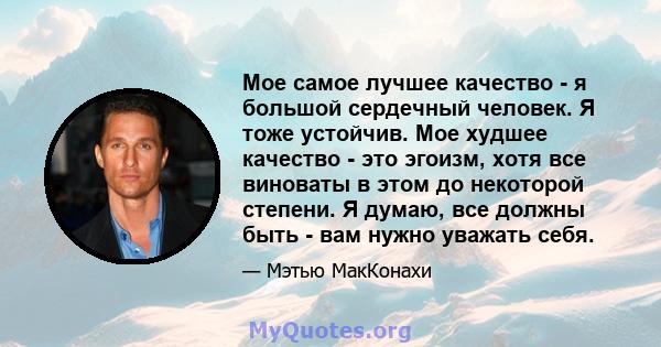 Мое самое лучшее качество - я большой сердечный человек. Я тоже устойчив. Мое худшее качество - это эгоизм, хотя все виноваты в этом до некоторой степени. Я думаю, все должны быть - вам нужно уважать себя.