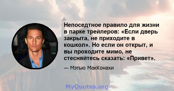 Непоседтное правило для жизни в парке трейлеров: «Если дверь закрыта, не приходите в кошкол». Но если он открыт, и вы проходите мимо, не стесняйтесь сказать: «Привет».