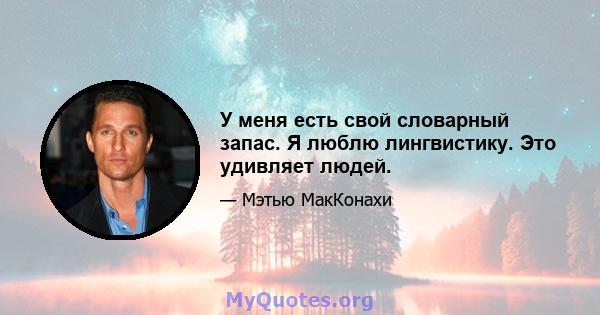 У меня есть свой словарный запас. Я люблю лингвистику. Это удивляет людей.