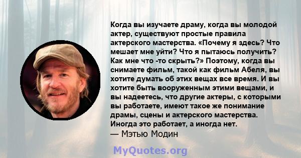 Когда вы изучаете драму, когда вы молодой актер, существуют простые правила актерского мастерства. «Почему я здесь? Что мешает мне уйти? Что я пытаюсь получить? Как мне что -то скрыть?» Поэтому, когда вы снимаете фильм, 