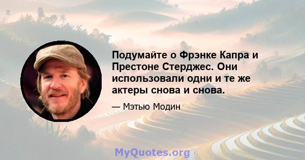 Подумайте о Фрэнке Капра и Престоне Стерджес. Они использовали одни и те же актеры снова и снова.