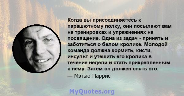 Когда вы присоединяетесь к парашютному полку, они посылают вам на тренировках и упражнениях на посвящение. Одна из задач - принять и заботиться о белом кролике. Молодой команда должна кормить, кисти, инсульт и утешить