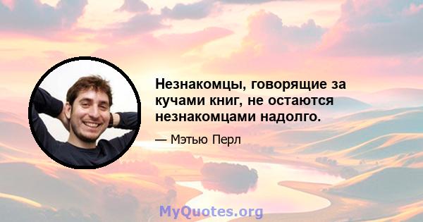 Незнакомцы, говорящие за кучами книг, не остаются незнакомцами надолго.