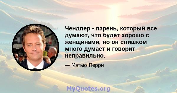 Чендлер - парень, который все думают, что будет хорошо с женщинами, но он слишком много думает и говорит неправильно.