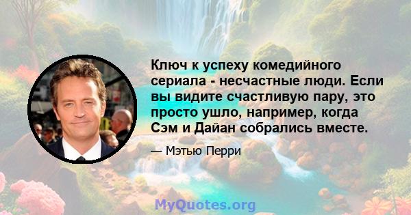 Ключ к успеху комедийного сериала - несчастные люди. Если вы видите счастливую пару, это просто ушло, например, когда Сэм и Дайан собрались вместе.