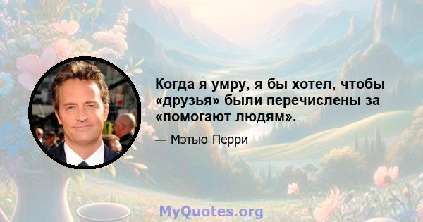 Когда я умру, я бы хотел, чтобы «друзья» были перечислены за «помогают людям».