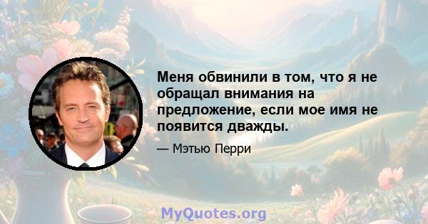 Меня обвинили в том, что я не обращал внимания на предложение, если мое имя не появится дважды.