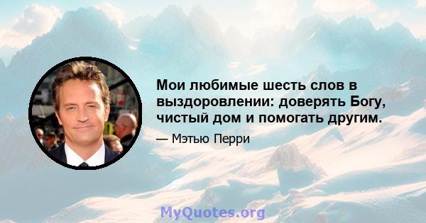 Мои любимые шесть слов в выздоровлении: доверять Богу, чистый дом и помогать другим.