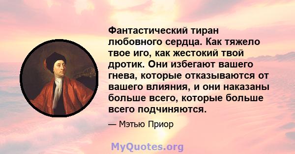 Фантастический тиран любовного сердца. Как тяжело твое иго, как жестокий твой дротик. Они избегают вашего гнева, которые отказываются от вашего влияния, и они наказаны больше всего, которые больше всего подчиняются.