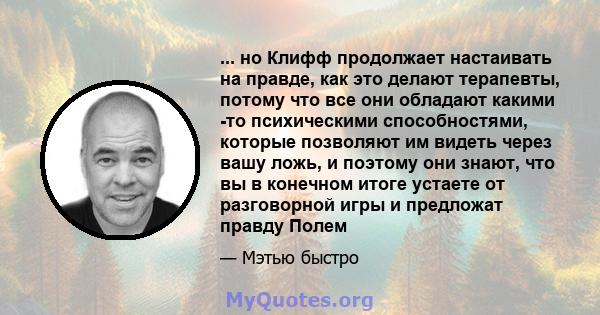 ... но Клифф продолжает настаивать на правде, как это делают терапевты, потому что все они обладают какими -то психическими способностями, которые позволяют им видеть через вашу ложь, и поэтому они знают, что вы в