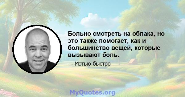 Больно смотреть на облака, но это также помогает, как и большинство вещей, которые вызывают боль.