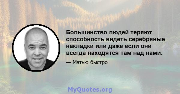 Большинство людей теряют способность видеть серебряные накладки или даже если они всегда находятся там над нами.