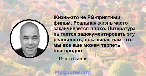 Жизнь-это не PG-приятный фильм. Реальная жизнь часто заканчивается плохо. Литература пытается задокументировать эту реальность, показывая нам, что мы все еще можем терпеть благородно.