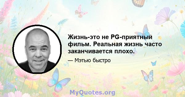 Жизнь-это не PG-приятный фильм. Реальная жизнь часто заканчивается плохо.