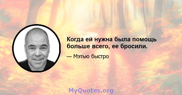 Когда ей нужна была помощь больше всего, ее бросили.