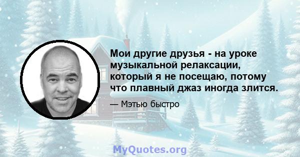 Мои другие друзья - на уроке музыкальной релаксации, который я не посещаю, потому что плавный джаз иногда злится.