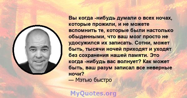 Вы когда -нибудь думали о всех ночах, которые прожили, и не можете вспомнить те, которые были настолько обыденными, что ваш мозг просто не удосужился их записать. Сотни, может быть, тысячи ночей приходят и уходят без