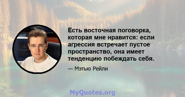 Есть восточная поговорка, которая мне нравится: если агрессия встречает пустое пространство, она имеет тенденцию побеждать себя.