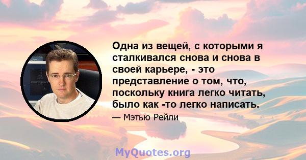 Одна из вещей, с которыми я сталкивался снова и снова в своей карьере, - это представление о том, что, поскольку книга легко читать, было как -то легко написать.