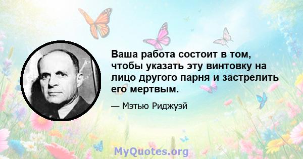 Ваша работа состоит в том, чтобы указать эту винтовку на лицо другого парня и застрелить его мертвым.