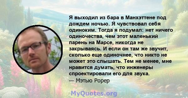 Я выходил из бара в Манхэттене под дождем ночью. Я чувствовал себя одиноким. Тогда я подумал: нет ничего одиночества, чем этот маленький парень на Марсе, никогда не закрываясь. И если он там же звучит, сколько еще